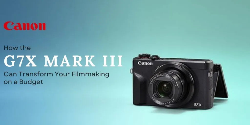How the Canon G7X Mark III Can Transform Your Filmmaking on a Budget
