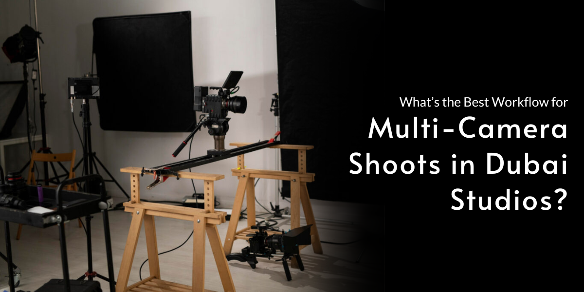 What’s the Best Workflow for Multi-Camera Shoots in Dubai Studios?