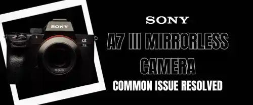 Sony A7 III Mirrorless Camera | Common Issue Resolved
